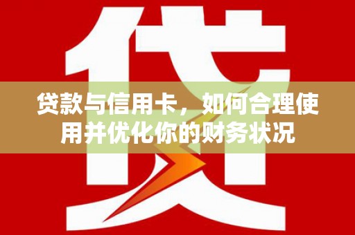 礼县贷款与信用卡，如何合理使用并优化你的财务状况