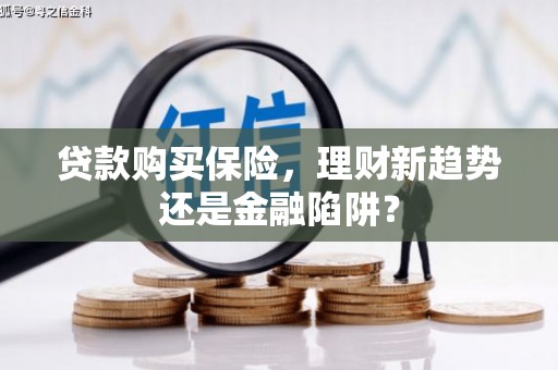 礼县贷款购买保险，理财新趋势还是金融陷阱？