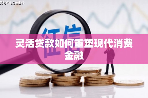 礼县灵活贷款如何重塑现代消费金融