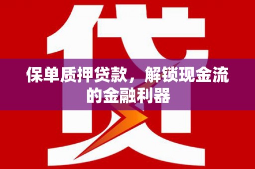 礼县保单质押贷款，解锁现金流的金融利器