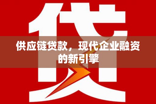 礼县供应链贷款，现代企业融资的新引擎