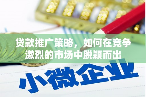礼县贷款推广策略，如何在竞争激烈的市场中脱颖而出