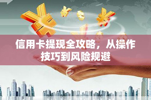 礼县信用卡提现全攻略，从操作技巧到风险规避