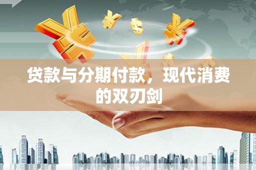 礼县贷款与分期付款，现代消费的双刃剑