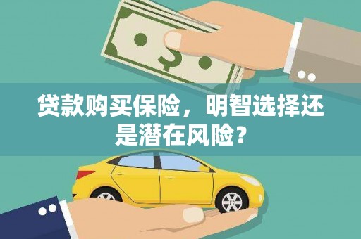 礼县贷款购买保险，明智选择还是潜在风险？