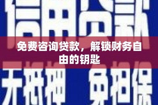 礼县免费咨询贷款，解锁财务自由的钥匙