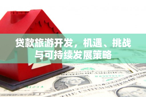 礼县贷款旅游开发，机遇、挑战与可持续发展策略