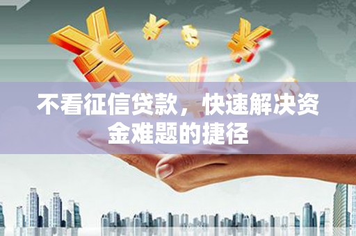 礼县不看征信贷款，快速解决资金难题的捷径