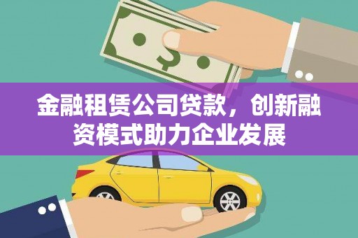 礼县金融租赁公司贷款，创新融资模式助力企业发展