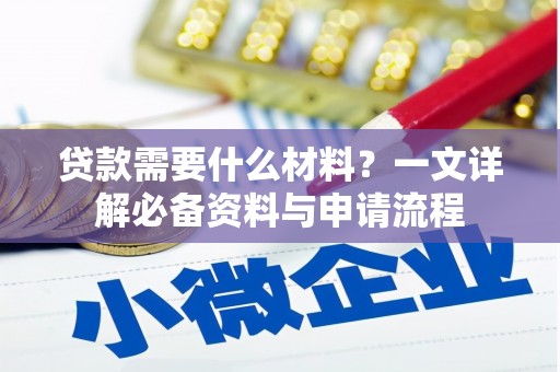 礼县贷款需要什么材料？一文详解必备资料与申请流程