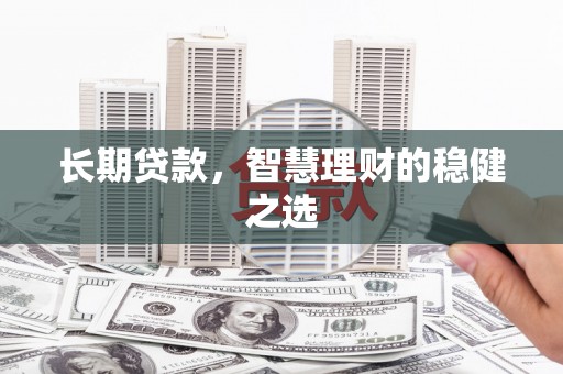 礼县长期贷款，智慧理财的稳健之选