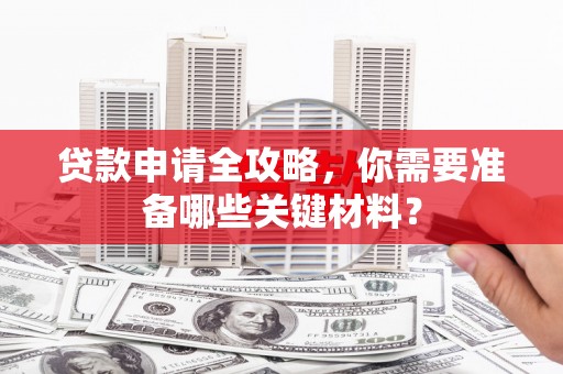 礼县贷款申请全攻略，你需要准备哪些关键材料？