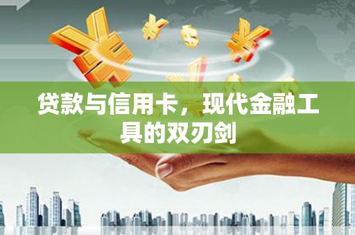 礼县贷款与信用卡，现代金融工具的双刃剑