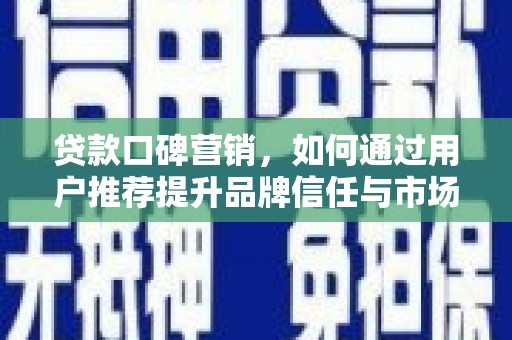 礼县贷款口碑营销，如何通过用户推荐提升品牌信任与市场份额