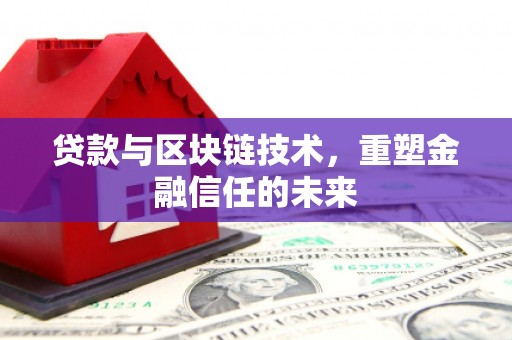 礼县贷款与区块链技术，重塑金融信任的未来