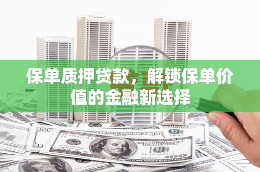 礼县保单质押贷款，解锁保单价值的金融新选择