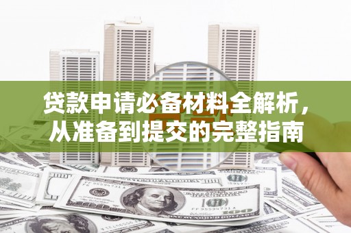 礼县贷款申请必备材料全解析，从准备到提交的完整指南