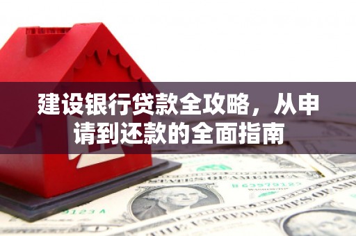 礼县建设银行贷款全攻略，从申请到还款的全面指南