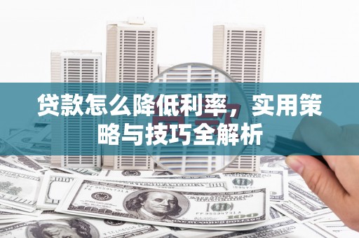 礼县贷款怎么降低利率，实用策略与技巧全解析