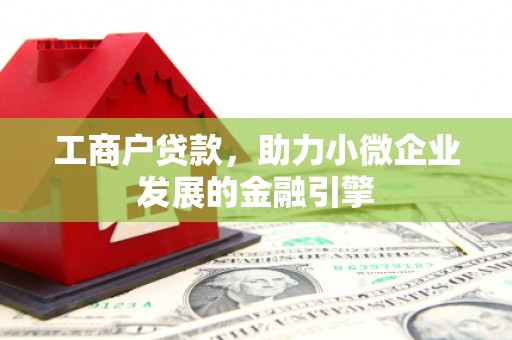 礼县工商户贷款，助力小微企业发展的金融引擎