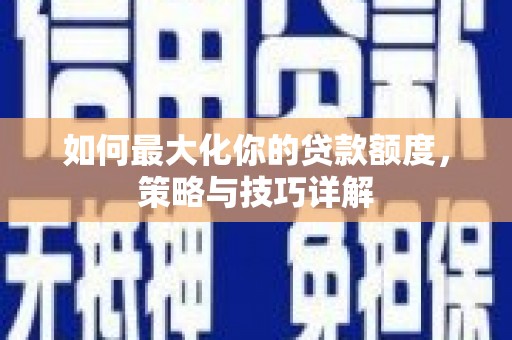 礼县如何最大化你的贷款额度，策略与技巧详解