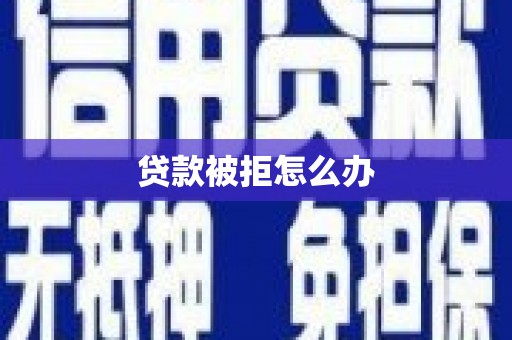 礼县贷款被拒怎么办