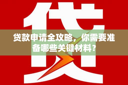 礼县贷款申请全攻略，你需要准备哪些关键材料？