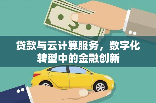 礼县贷款与云计算服务，数字化转型中的金融创新