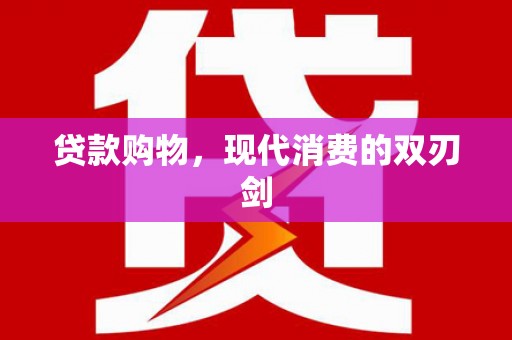 礼县贷款购物，现代消费的双刃剑