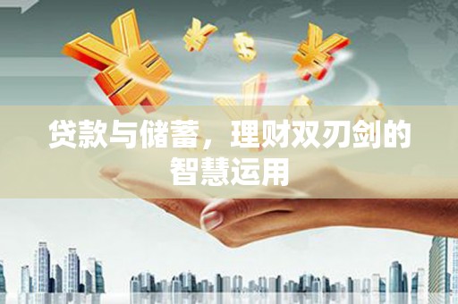 礼县贷款与储蓄，理财双刃剑的智慧运用