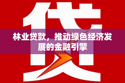 礼县林业贷款，推动绿色经济发展的金融引擎