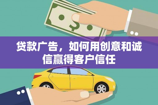 礼县贷款广告，如何用创意和诚信赢得客户信任