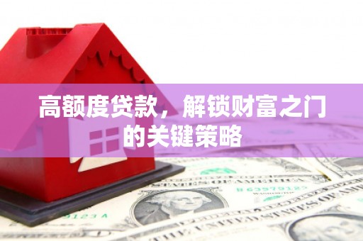 礼县高额度贷款，解锁财富之门的关键策略