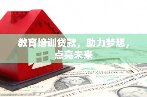 礼县教育培训贷款，助力梦想，点亮未来