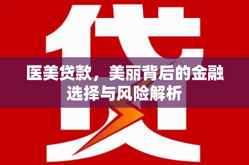 礼县医美贷款，美丽背后的金融选择与风险解析