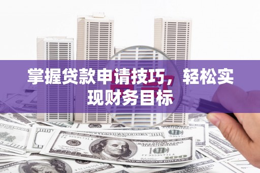 礼县掌握贷款申请技巧，轻松实现财务目标