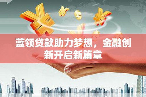 礼县蓝领贷款助力梦想，金融创新开启新篇章