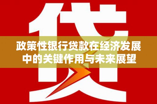 礼县政策性银行贷款在经济发展中的关键作用与未来展望