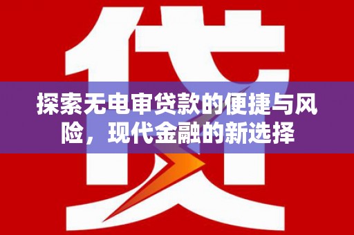 礼县探索无电审贷款的便捷与风险，现代金融的新选择