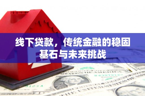 礼县线下贷款，传统金融的稳固基石与未来挑战