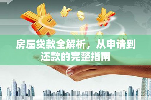 礼县房屋贷款全解析，从申请到还款的完整指南