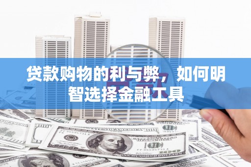 礼县贷款购物的利与弊，如何明智选择金融工具