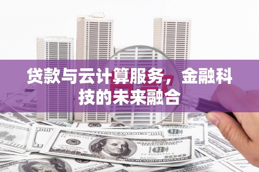 礼县贷款与云计算服务，金融科技的未来融合