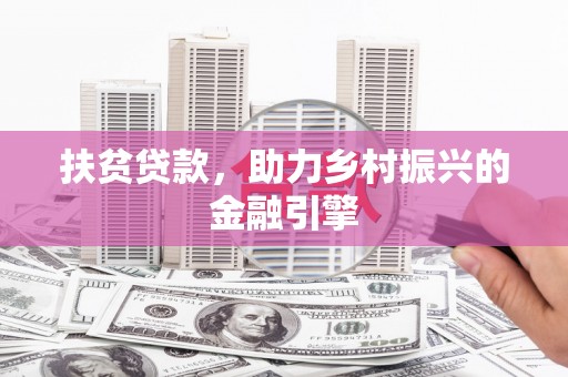 礼县扶贫贷款，助力乡村振兴的金融引擎