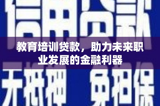 礼县教育培训贷款，助力未来职业发展的金融利器