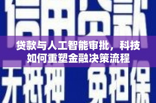 礼县贷款与人工智能审批，科技如何重塑金融决策流程