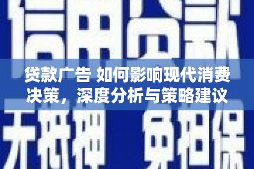 礼县贷款广告 如何影响现代消费决策，深度分析与策略建议