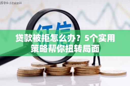 礼县贷款被拒怎么办？5个实用策略帮你扭转局面