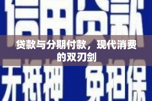 礼县贷款与分期付款，现代消费的双刃剑