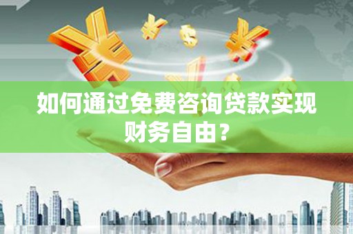 礼县如何通过免费咨询贷款实现财务自由？